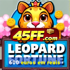 600 euros em reais